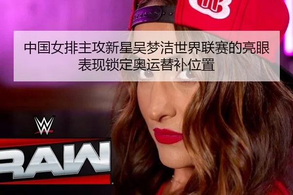 中国女排主攻新星吴梦洁世界联赛的亮眼表现锁定奥运替补位置